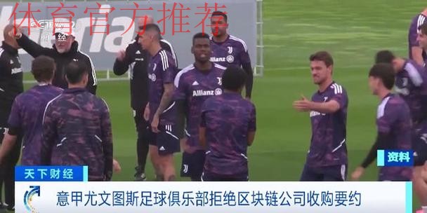 意甲尤文图斯足球俱乐部拒绝区块链公司收购要约 意甲尤文图斯足球俱乐部拒绝区块链公司收购要约